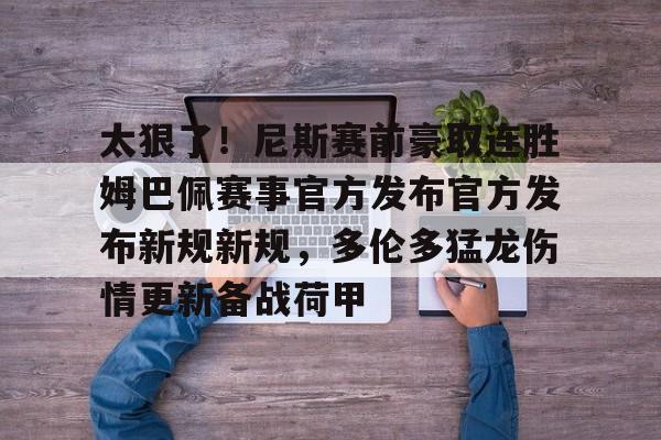 皇冠体育登录-太狠了！尼斯赛前豪取连胜姆巴佩赛事官方发布官方发布新规新规，多伦多猛龙伤情更新备战荷甲的简单介绍