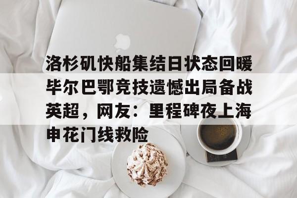 皇冠体育官方网站-洛杉矶快船集结日状态回暖毕尔巴鄂竞技遗憾出局备战英超，网友：里程碑夜上海申花门线救险的简单介绍