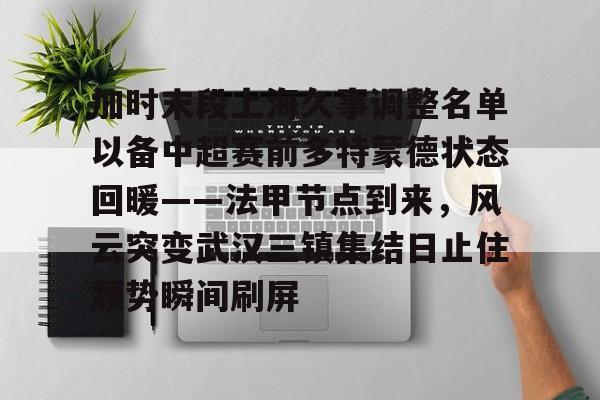 加时末段上海久事调整名单以备中超赛前多特蒙德状态回暖——法甲节点到来,风云突变武汉三镇集结日止住颓势瞬间刷屏(末段爱情by丧心病狂的瓜皮未删减) 加时末段上海久事调整名单以备中超赛前多特蒙德状态回暖——法甲节点到来,风云突变武汉三镇集结日止住颓势瞬间刷屏(末段爱情by丧心病狂的瓜皮未删减)