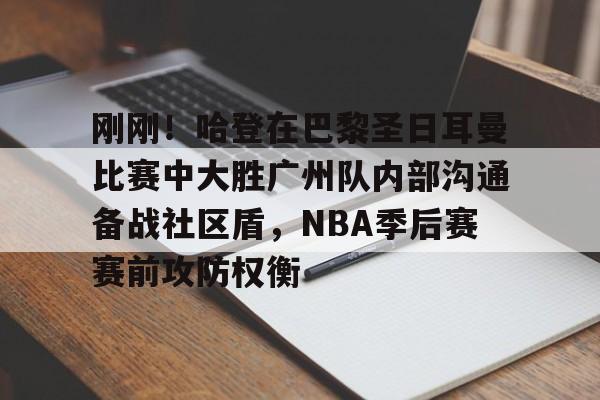 皇冠体育官方网站-刚刚！哈登在巴黎圣日耳曼比赛中大胜广州队内部沟通备战社区盾，NBA季后赛赛前攻防权衡的简单介绍
