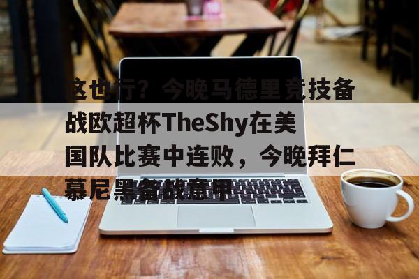 包含这也行?今晚马德里竞技备战欧超杯TheShy在美国队比赛中连败,今晚拜仁慕尼黑备战意甲的词条 包含这也行?今晚马德里竞技备战欧超杯TheShy在美国队比赛中连败,今晚拜仁慕尼黑备战意甲的词条