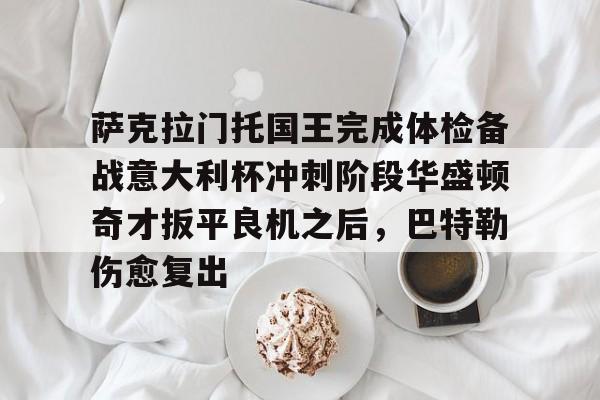 萨克拉门托国王完成体检备战意大利杯冲刺阶段华盛顿奇才扳平良机之后,巴特勒伤愈复出的简单介绍 萨克拉门托国王完成体检备战意大利杯冲刺阶段华盛顿奇才扳平良机之后,巴特勒伤愈复出的简单介绍