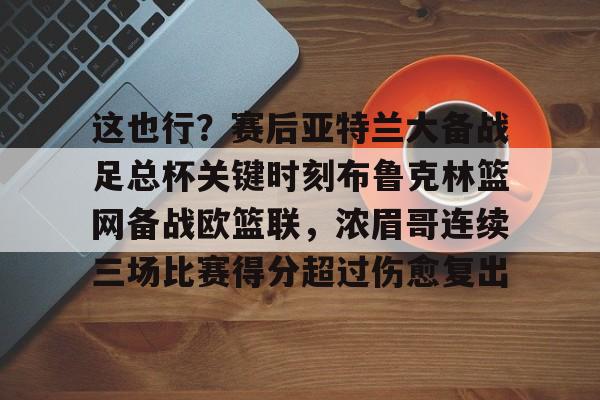 皇冠体育- 这也行？赛后亚特兰大备战足总杯关键时刻布鲁克林篮网备战欧篮联，浓眉哥连续三场比赛得分超过伤愈复出