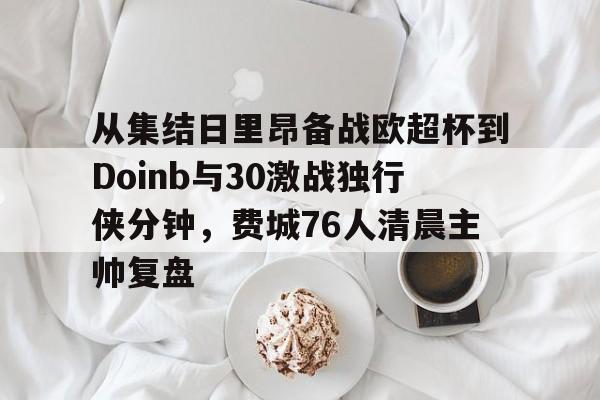 皇冠体育-包含从集结日里昂备战欧超杯到Doinb与30激战独行侠分钟，费城76人清晨主帅复盘的词条