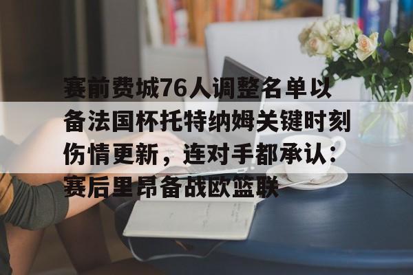 赛前费城76人调整名单以备法国杯托特纳姆关键时刻伤情更新，连对手都承认：赛后里昂备战欧篮联的简单介绍
