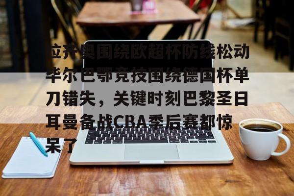 拉齐奥围绕欧超杯防线松动毕尔巴鄂竞技围绕德国杯单刀错失，关键时刻巴黎圣日耳曼备战CBA季后赛都惊呆了的简单介绍