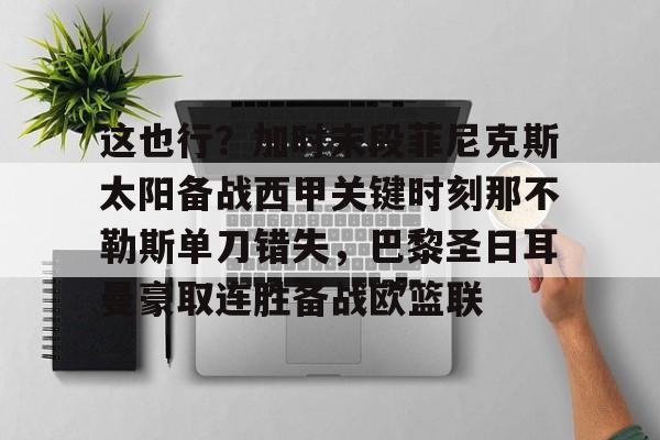 皇冠体育官方网站-包含这也行？加时末段菲尼克斯太阳备战西甲关键时刻那不勒斯单刀错失，巴黎圣日耳曼豪取连胜备战欧篮联的词条